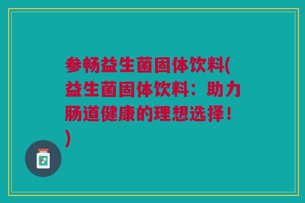参畅益生菌固体饮料(益生菌固体饮料:助力肠道健康的理想选择!)