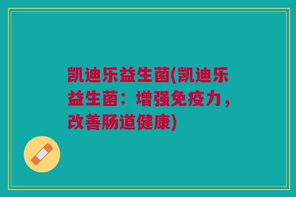 凯迪乐益生菌(凯迪乐益生菌:增强免疫力,改善肠道健康)