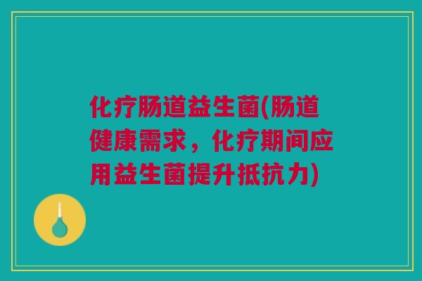 肠道益生菌(肠道健康需求，期间应用益生菌提升)