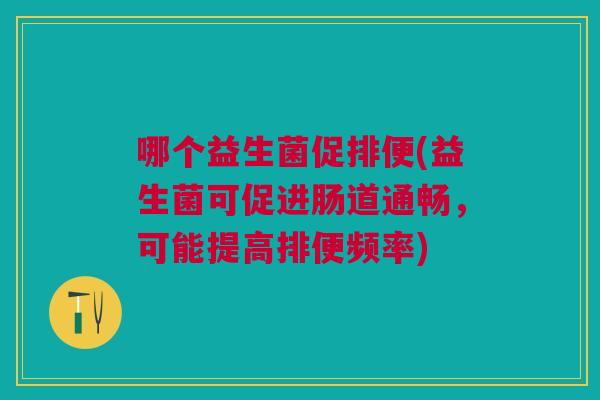 哪个益生菌促排便(益生菌可促进肠道通畅，可能提高排便频率)
