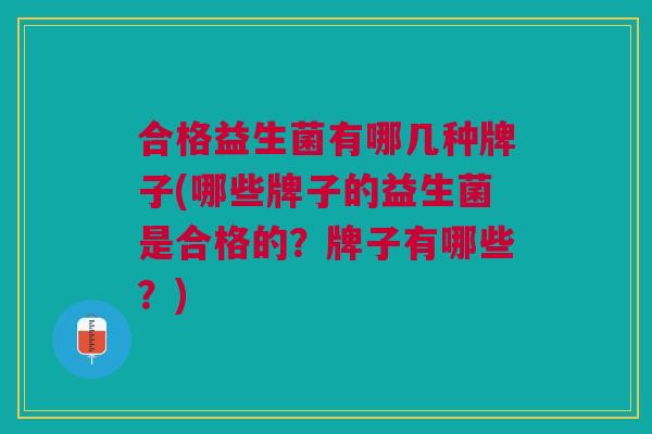 合格益生菌有哪几种牌子(哪些牌子的益生菌是合格的？牌子有哪些？)