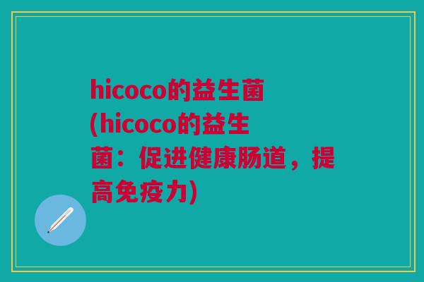 hicoco的益生菌(hicoco的益生菌:促进健康肠道,提高免疫力)