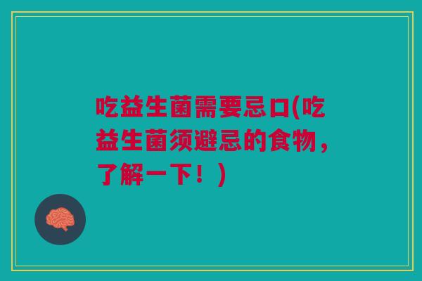 吃益生菌需要忌口(吃益生菌须避忌的食物,了解一下!)