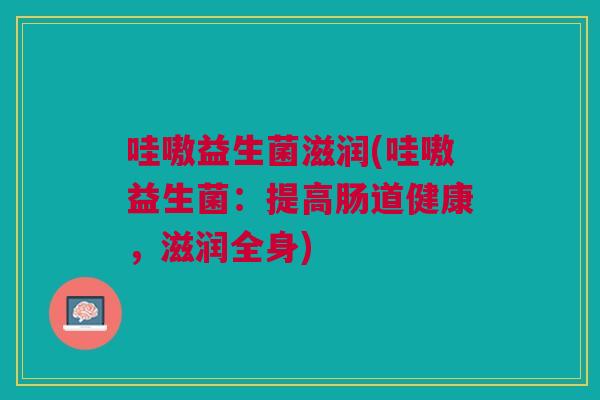 哇嗷益生菌滋润(哇嗷益生菌:提高肠道健康,滋润全身)