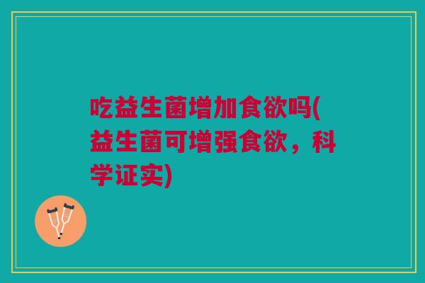 吃益生菌增加吗(益生菌可增强,科学证实) 吃益生菌增加吗(益生菌可增强,科学证实)