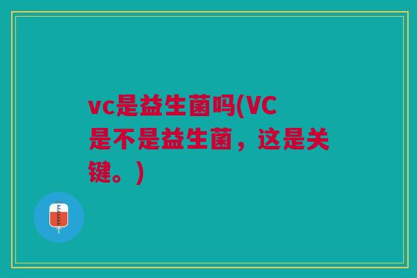 vc是益生菌吗(VC是不是益生菌,这是关键。) vc是益生菌吗(VC是不是益生菌,这是关键。)