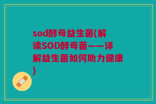 sod酵母益生菌(解读SOD酵母菌——详解益生菌如何助力健康)