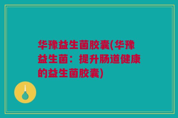 华豫益生菌胶囊(华豫益生菌:提升肠道健康的益生菌胶囊)