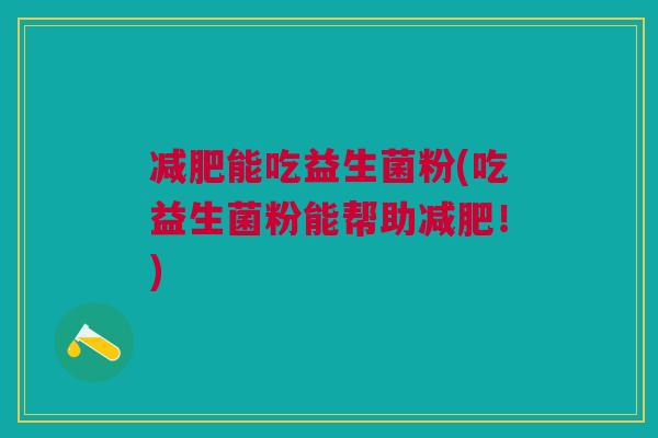 减肥能吃益生菌粉(吃益生菌粉能帮助减肥!)