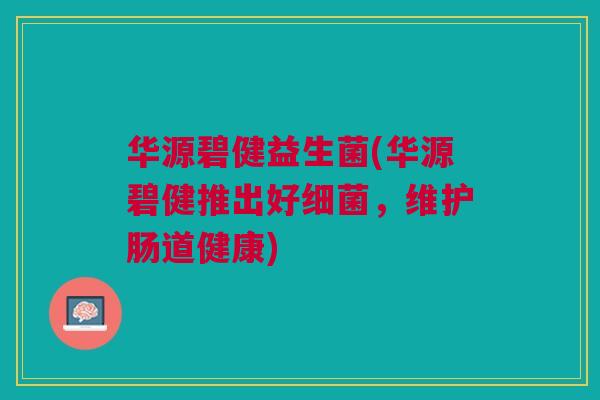 华源碧健益生菌(华源碧健推出好,维护肠道健康) 华源碧健益生菌(华源碧健推出好,维护肠道健康)
