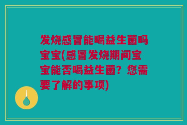 发烧能喝益生菌吗宝宝(发烧期间宝宝能否喝益生菌?您需要了解的事项) 发烧能喝益生菌吗宝宝(发烧期间宝宝能否喝益生菌?您需要了解的事项)