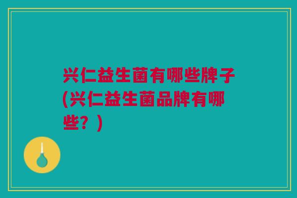 兴仁益生菌有哪些牌子(兴仁益生菌品牌有哪些?) 兴仁益生菌有哪些牌子(兴仁益生菌品牌有哪些?)