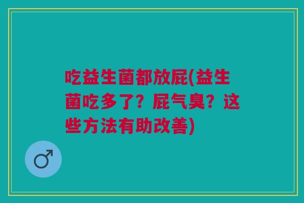 吃益生菌都放屁(益生菌吃多了?屁气臭?这些方法有助改善) 吃益生菌都放屁(益生菌吃多了?屁气臭?这些方法有助改善)
