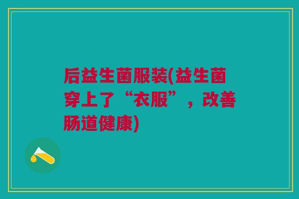 后益生菌服装(益生菌穿上了“衣服”,改善肠道健康)