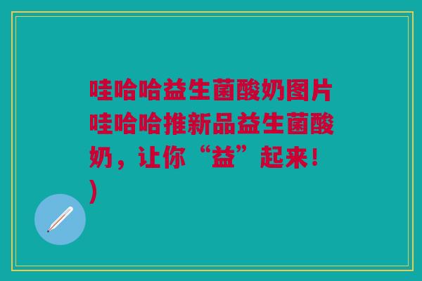 哇哈哈益生菌酸奶图片哇哈哈推新品益生菌酸奶，让你“益”起来！)