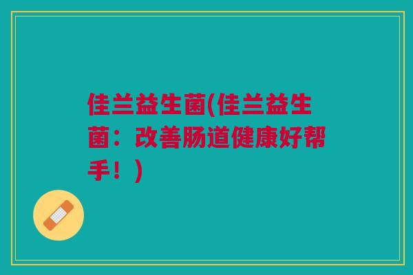 佳兰益生菌(佳兰益生菌：改善肠道健康好帮手！)