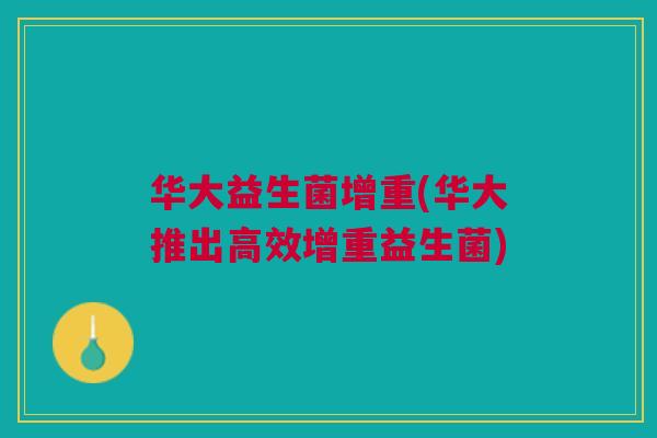 华大益生菌增重(华大推出高效增重益生菌) 华大益生菌增重(华大推出高效增重益生菌)