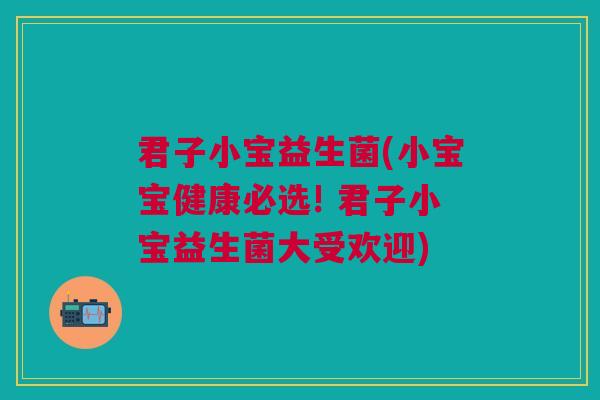 君子小宝益生菌(小宝宝健康必选! 君子小宝益生菌大受欢迎)