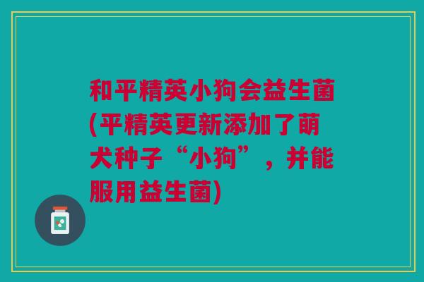 和平精英小狗会益生菌(平精英更新添加了萌犬种子“小狗”,并能服用益生菌)