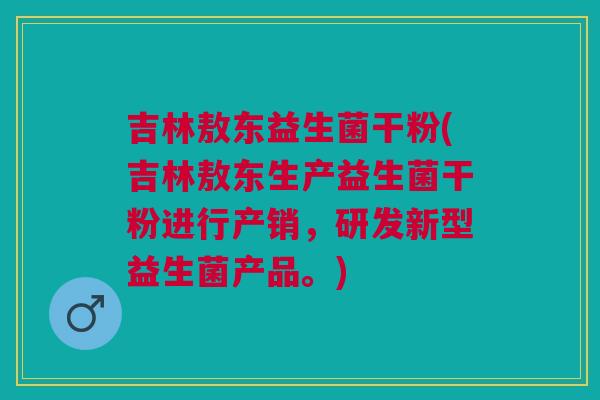 吉林敖东益生菌干粉(吉林敖东生产益生菌干粉进行产销,研发新型益生菌产品。)