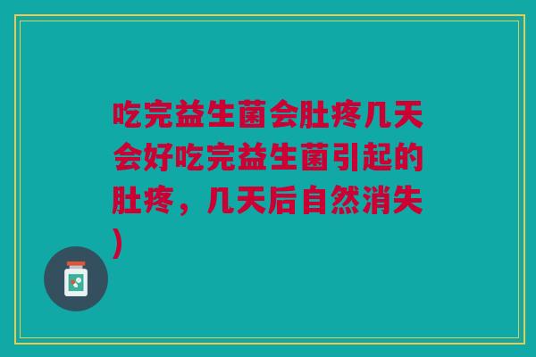 吃完益生菌会肚疼几天会好吃完益生菌引起的肚疼,几天后自然消失)