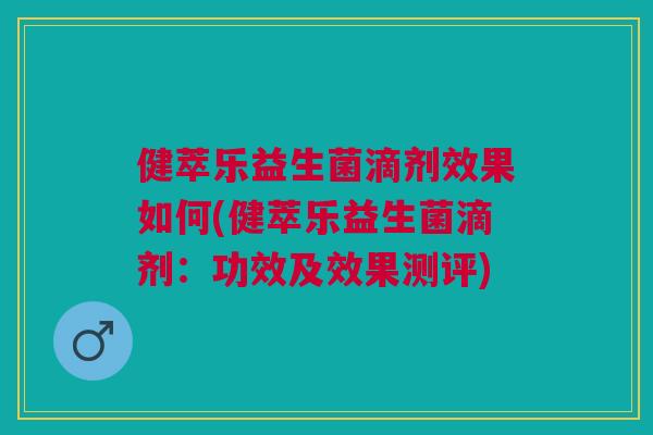 健萃乐益生菌滴剂效果如何(健萃乐益生菌滴剂:功效及效果测评) 健萃乐益生菌滴剂效果如何(健萃乐益生菌滴剂:功效及效果测评)