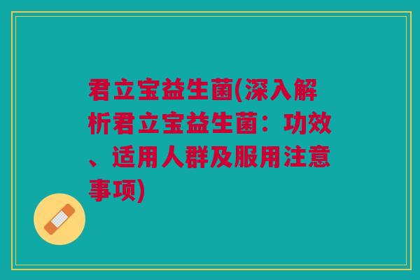 君立宝益生菌(深入解析君立宝益生菌:功效、适用人群及服用注意事项) 君立宝益生菌(深入解析君立宝益生菌:功效、适用人群及服用注意事项)