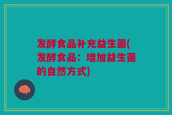 发酵食品补充益生菌(发酵食品:增加益生菌的自然方式)