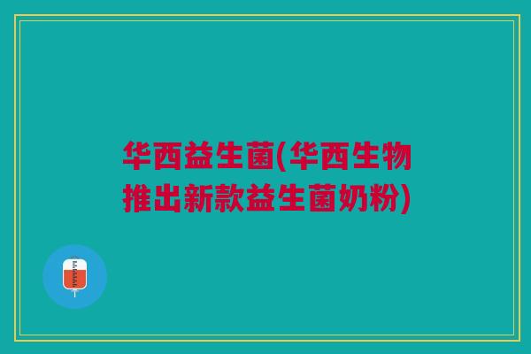 华西益生菌(华西生物推出新款益生菌奶粉)