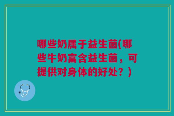 哪些奶属于益生菌(哪些牛奶富含益生菌,可提供对身体的好处?) 哪些奶属于益生菌(哪些牛奶富含益生菌,可提供对身体的好处?)