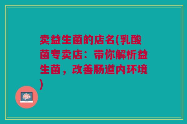 卖益生菌的店名(乳酸菌专卖店:带你解析益生菌,改善肠道内环境)