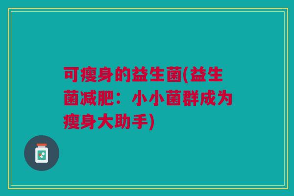 可瘦身的益生菌(益生菌减肥:小小菌群成为瘦身大助手)