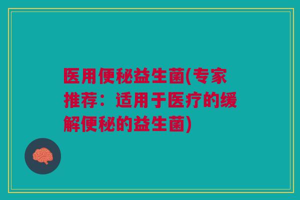 医用益生菌(专家推荐:适用于医疗的缓解的益生菌) 医用益生菌(专家推荐:适用于医疗的缓解的益生菌)