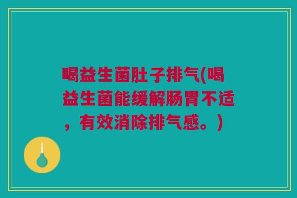 喝益生菌肚子排气(喝益生菌能缓解肠胃不适,有效消除排气感。)