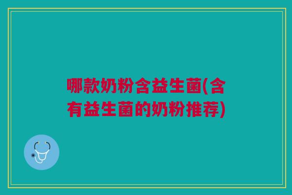 哪款奶粉含益生菌(含有益生菌的奶粉推荐) 哪款奶粉含益生菌(含有益生菌的奶粉推荐)