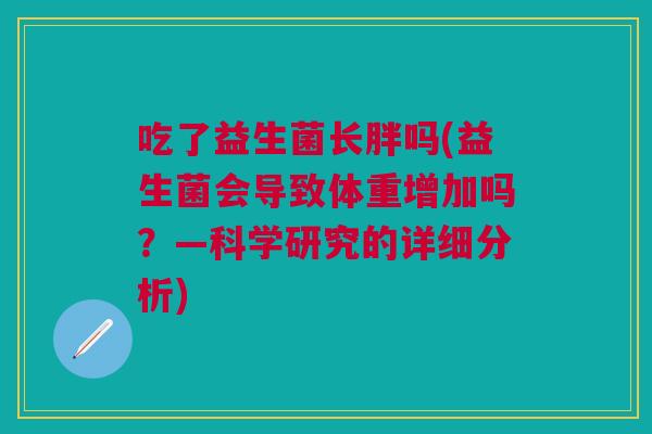 吃了益生菌长胖吗(益生菌会导致体重增加吗?—科学研究的详细分析) 吃了益生菌长胖吗(益生菌会导致体重增加吗?—科学研究的详细分析)