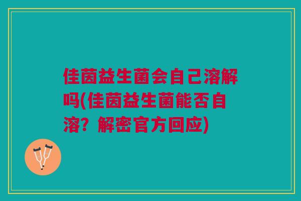 佳茵益生菌会自己溶解吗(佳茵益生菌能否自溶?解密官方回应)