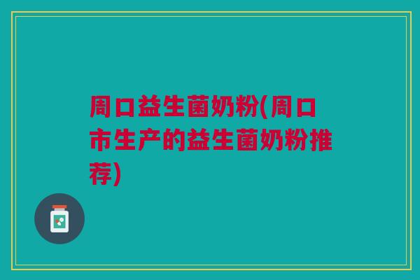 周口益生菌奶粉(周口市生产的益生菌奶粉推荐)