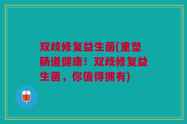 双歧修复益生菌(重塑肠道健康!双歧修复益生菌,你值得拥有) 双歧修复益生菌(重塑肠道健康!双歧修复益生菌,你值得拥有)