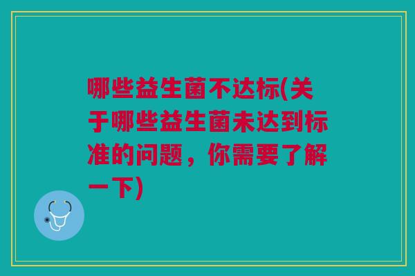 哪些益生菌不达标(关于哪些益生菌未达到标准的问题，你需要了解一下)