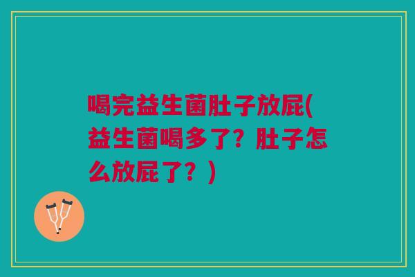 喝完益生菌肚子放屁(益生菌喝多了?肚子怎么放屁了?)