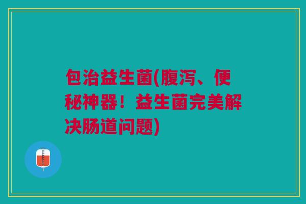 包益生菌(、神器！益生菌完美解决肠道问题)