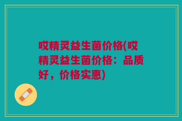 哎精灵益生菌价格(哎精灵益生菌价格:品质好,价格实惠)