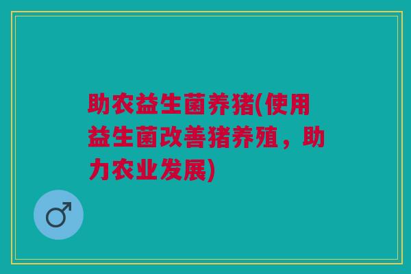 助农益生菌养猪(使用益生菌改善猪养殖,助力农业发展)