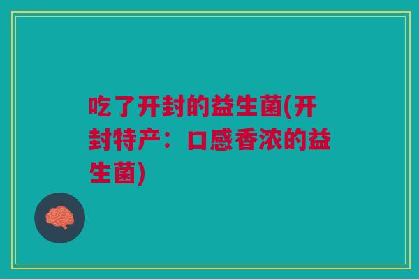 吃了开封的益生菌(开封特产：口感香浓的益生菌)