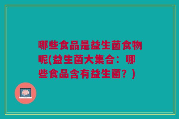哪些食品是益生菌食物呢(益生菌大集合:哪些食品含有益生菌?) 哪些食品是益生菌食物呢(益生菌大集合:哪些食品含有益生菌?)