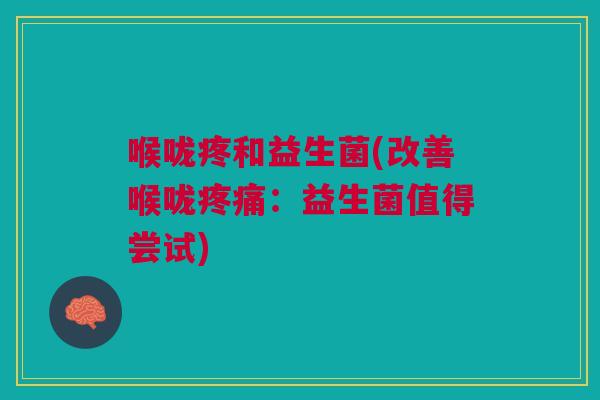 喉咙疼和益生菌(改善喉咙:益生菌值得尝试) 喉咙疼和益生菌(改善喉咙:益生菌值得尝试)