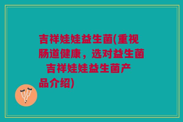 吉祥娃娃益生菌(重视肠道健康,选对益生菌 吉祥娃娃益生菌产品介绍) 吉祥娃娃益生菌(重视肠道健康,选对益生菌 吉祥娃娃益生菌产品介绍)