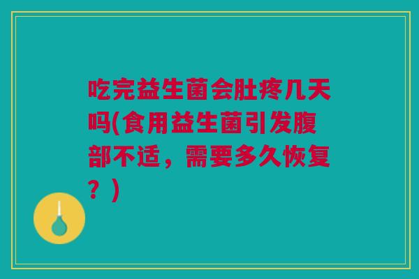 吃完益生菌会肚疼几天吗(食用益生菌引发腹部不适,需要多久恢复?) 吃完益生菌会肚疼几天吗(食用益生菌引发腹部不适,需要多久恢复?)