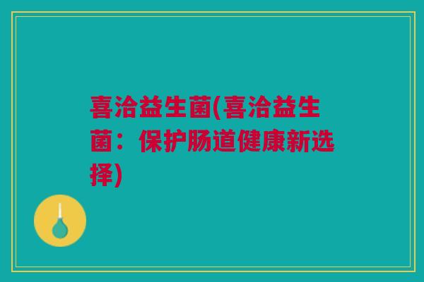 喜洽益生菌(喜洽益生菌:保护肠道健康新选择)